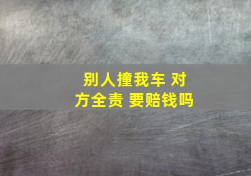 别人撞我车 对方全责 要赔钱吗